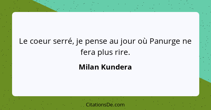 Le coeur serré, je pense au jour où Panurge ne fera plus rire.... - Milan Kundera