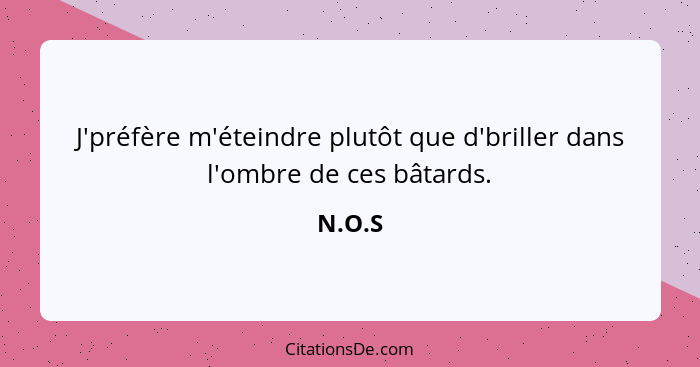 J'préfère m'éteindre plutôt que d'briller dans l'ombre de ces bâtards.... - N.O.S