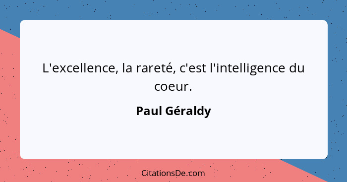 L'excellence, la rareté, c'est l'intelligence du coeur.... - Paul Géraldy