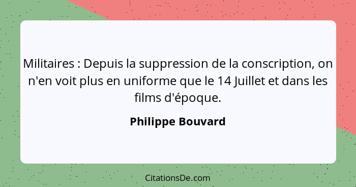 Militaires : Depuis la suppression de la conscription, on n'en voit plus en uniforme que le 14 Juillet et dans les films d'épo... - Philippe Bouvard