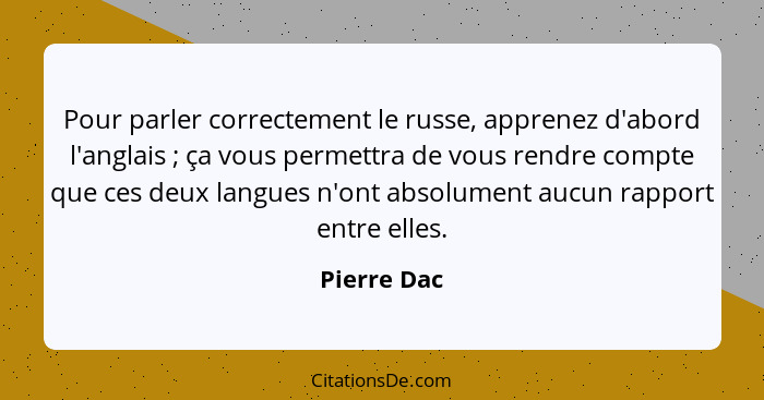 Pour parler correctement le russe, apprenez d'abord l'anglais ; ça vous permettra de vous rendre compte que ces deux langues n'ont a... - Pierre Dac