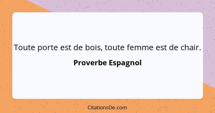 Toute porte est de bois, toute femme est de chair.... - Proverbe Espagnol