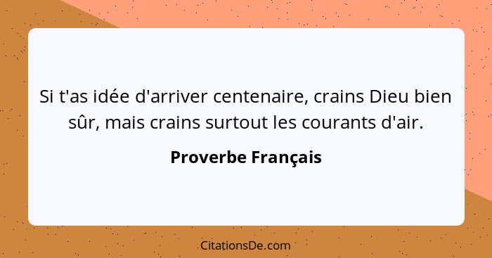 Si t'as idée d'arriver centenaire, crains Dieu bien sûr, mais crains surtout les courants d'air.... - Proverbe Français