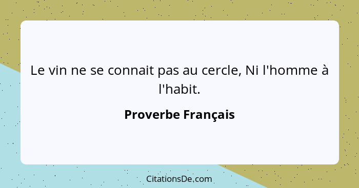 Le vin ne se connait pas au cercle, Ni l'homme à l'habit.... - Proverbe Français