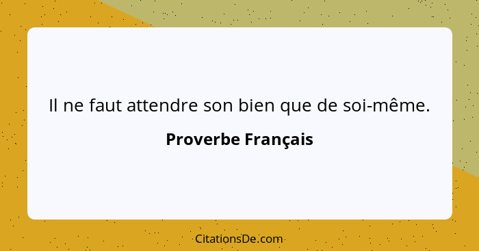 Il ne faut attendre son bien que de soi-même.... - Proverbe Français