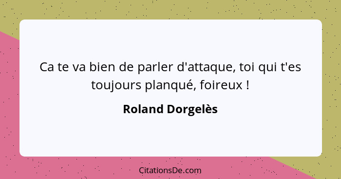 Ca te va bien de parler d'attaque, toi qui t'es toujours planqué, foireux !... - Roland Dorgelès