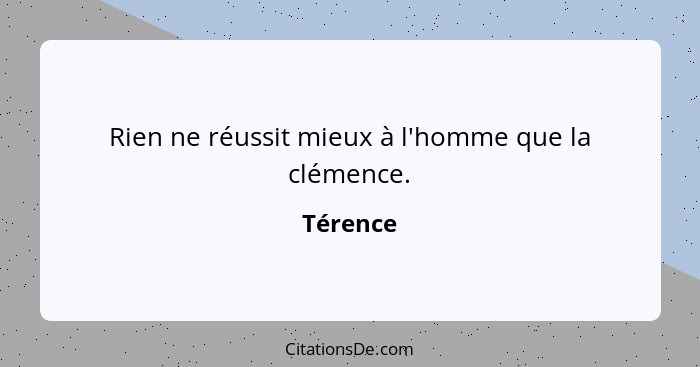 Rien ne réussit mieux à l'homme que la clémence.... - Térence