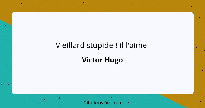 Vieillard stupide ! il l'aime.... - Victor Hugo