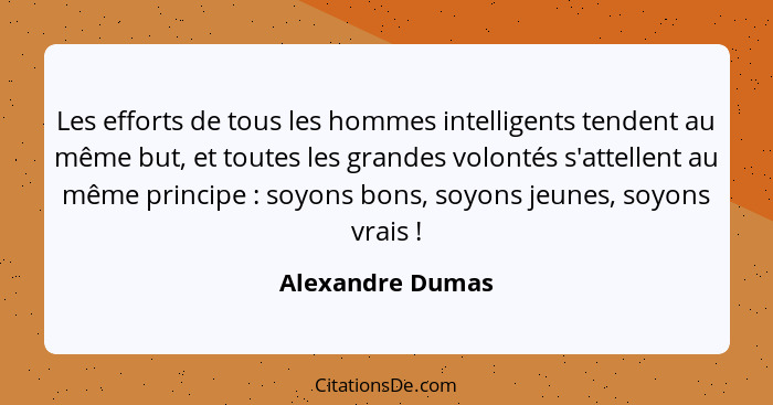 Les efforts de tous les hommes intelligents tendent au même but, et toutes les grandes volontés s'attellent au même principe :... - Alexandre Dumas