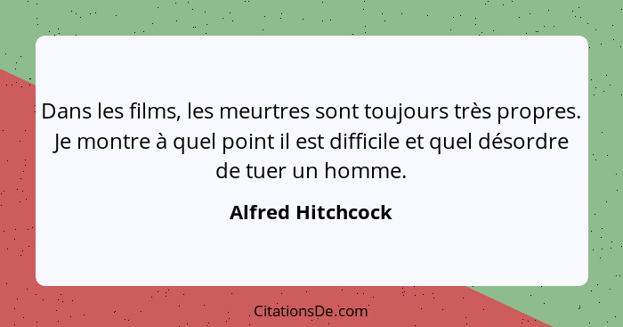 Dans les films, les meurtres sont toujours très propres. Je montre à quel point il est difficile et quel désordre de tuer un homme.... - Alfred Hitchcock