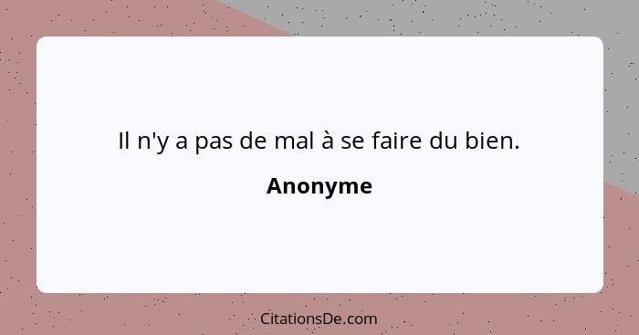 Il n'y a pas de mal à se faire du bien.... - Anonyme