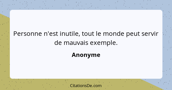 Personne n'est inutile, tout le monde peut servir de mauvais exemple.... - Anonyme