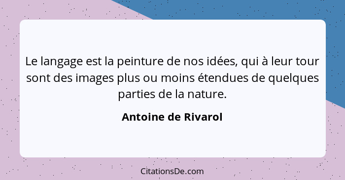 Le langage est la peinture de nos idées, qui à leur tour sont des images plus ou moins étendues de quelques parties de la nature.... - Antoine de Rivarol
