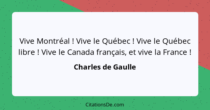 Vive Montréal ! Vive le Québec ! Vive le Québec libre ! Vive le Canada français, et vive la France !... - Charles de Gaulle