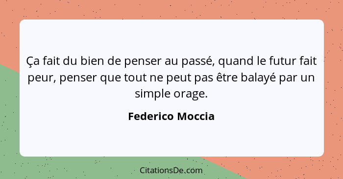 Ça fait du bien de penser au passé, quand le futur fait peur, penser que tout ne peut pas être balayé par un simple orage.... - Federico Moccia