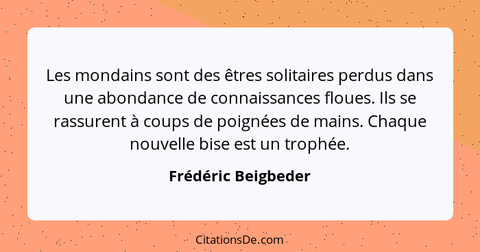 Les mondains sont des êtres solitaires perdus dans une abondance de connaissances floues. Ils se rassurent à coups de poignées de... - Frédéric Beigbeder