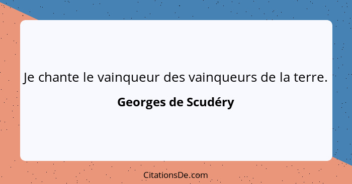 Je chante le vainqueur des vainqueurs de la terre.... - Georges de Scudéry