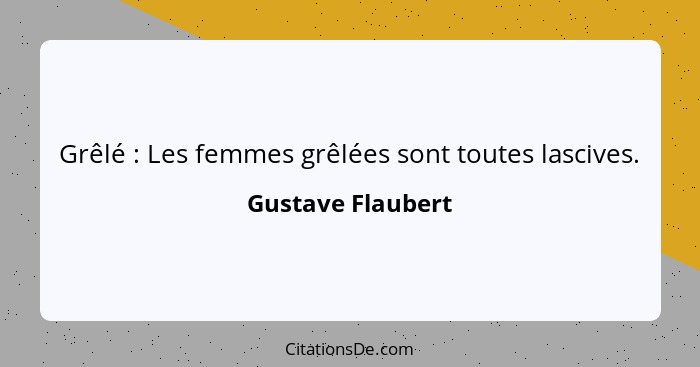 Grêlé : Les femmes grêlées sont toutes lascives.... - Gustave Flaubert