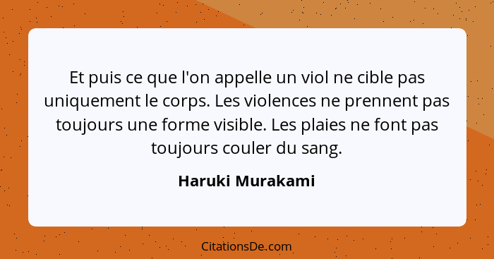 Et puis ce que l'on appelle un viol ne cible pas uniquement le corps. Les violences ne prennent pas toujours une forme visible. Les... - Haruki Murakami