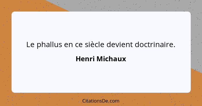 Le phallus en ce siècle devient doctrinaire.... - Henri Michaux