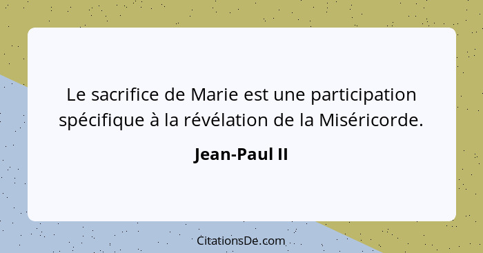 Le sacrifice de Marie est une participation spécifique à la révélation de la Miséricorde.... - Jean-Paul II