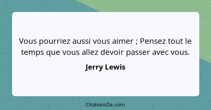 Vous pourriez aussi vous aimer ; Pensez tout le temps que vous allez devoir passer avec vous.... - Jerry Lewis