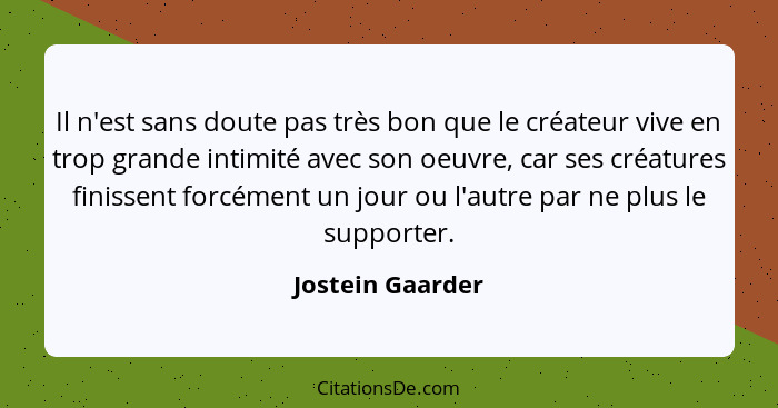 Il n'est sans doute pas très bon que le créateur vive en trop grande intimité avec son oeuvre, car ses créatures finissent forcément... - Jostein Gaarder