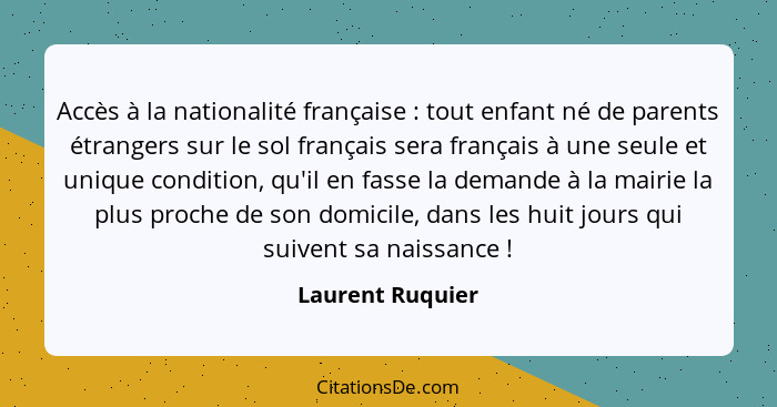 Accès à la nationalité française : tout enfant né de parents étrangers sur le sol français sera français à une seule et unique... - Laurent Ruquier