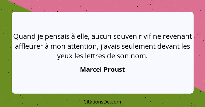 Quand je pensais à elle, aucun souvenir vif ne revenant affleurer à mon attention, j'avais seulement devant les yeux les lettres de so... - Marcel Proust