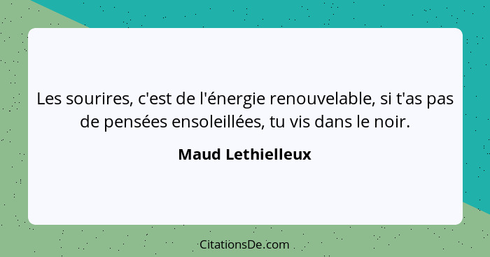 Les sourires, c'est de l'énergie renouvelable, si t'as pas de pensées ensoleillées, tu vis dans le noir.... - Maud Lethielleux