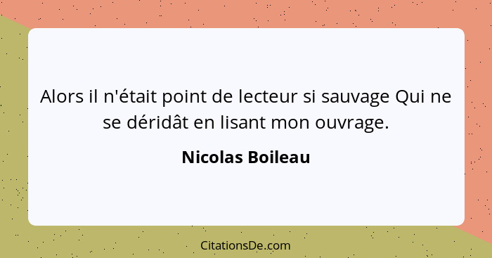 Alors il n'était point de lecteur si sauvage Qui ne se déridât en lisant mon ouvrage.... - Nicolas Boileau