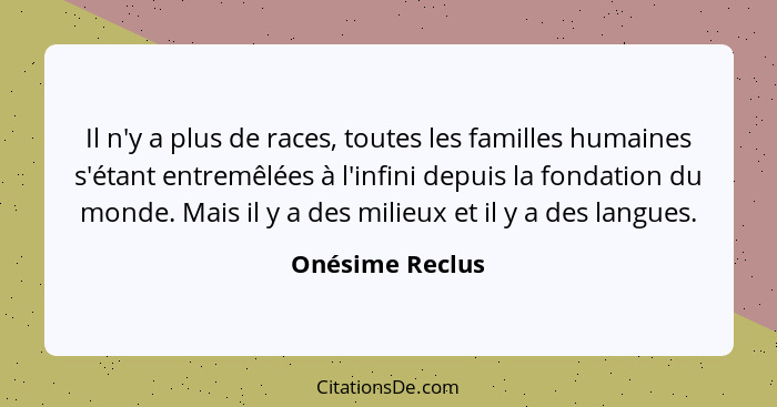 Il n'y a plus de races, toutes les familles humaines s'étant entremêlées à l'infini depuis la fondation du monde. Mais il y a des mil... - Onésime Reclus