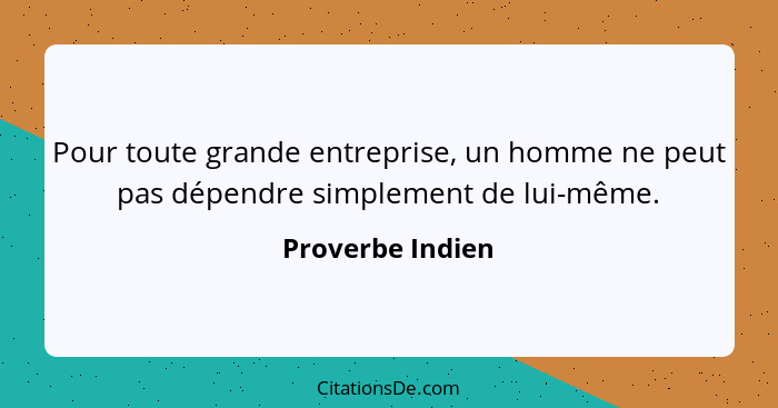 Pour toute grande entreprise, un homme ne peut pas dépendre simplement de lui-même.... - Proverbe Indien