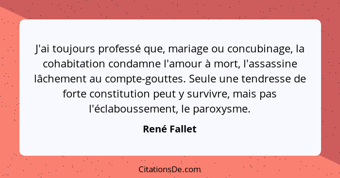 J'ai toujours professé que, mariage ou concubinage, la cohabitation condamne l'amour à mort, l'assassine lâchement au compte-gouttes. Se... - René Fallet