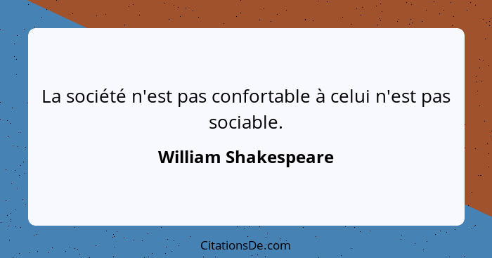 La société n'est pas confortable à celui n'est pas sociable.... - William Shakespeare