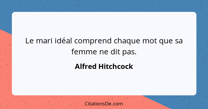 Le mari idéal comprend chaque mot que sa femme ne dit pas.... - Alfred Hitchcock