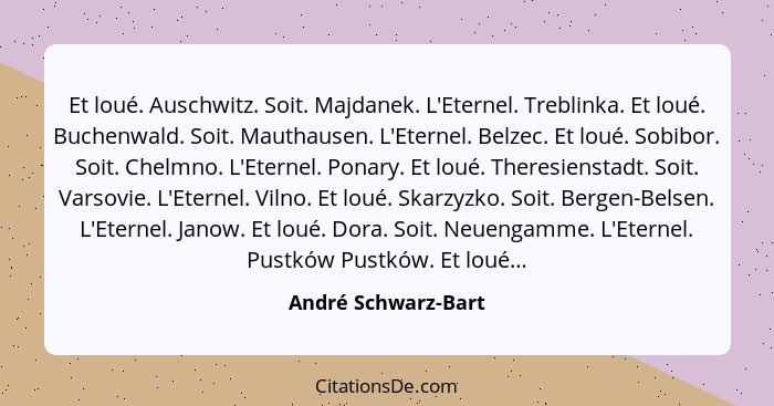 Et loué. Auschwitz. Soit. Majdanek. L'Eternel. Treblinka. Et loué. Buchenwald. Soit. Mauthausen. L'Eternel. Belzec. Et loué. Sobi... - André Schwarz-Bart