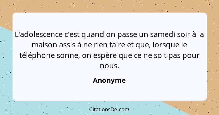 L'adolescence c'est quand on passe un samedi soir à la maison assis à ne rien faire et que, lorsque le téléphone sonne, on espère que ce ne... - Anonyme