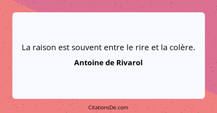 La raison est souvent entre le rire et la colère.... - Antoine de Rivarol