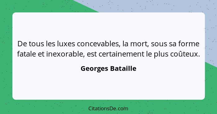 De tous les luxes concevables, la mort, sous sa forme fatale et inexorable, est certainement le plus coûteux.... - Georges Bataille