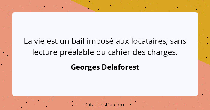 La vie est un bail imposé aux locataires, sans lecture préalable du cahier des charges.... - Georges Delaforest