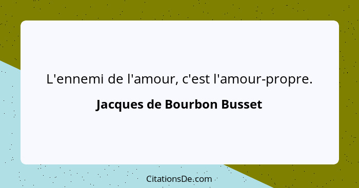 L'ennemi de l'amour, c'est l'amour-propre.... - Jacques de Bourbon Busset