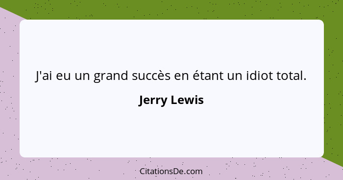 J'ai eu un grand succès en étant un idiot total.... - Jerry Lewis