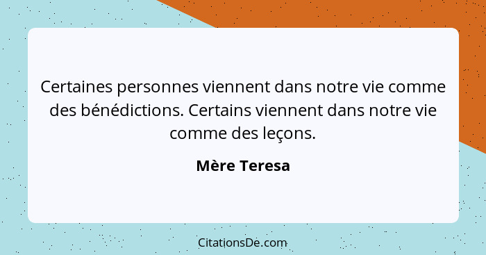 Certaines personnes viennent dans notre vie comme des bénédictions. Certains viennent dans notre vie comme des leçons.... - Mère Teresa