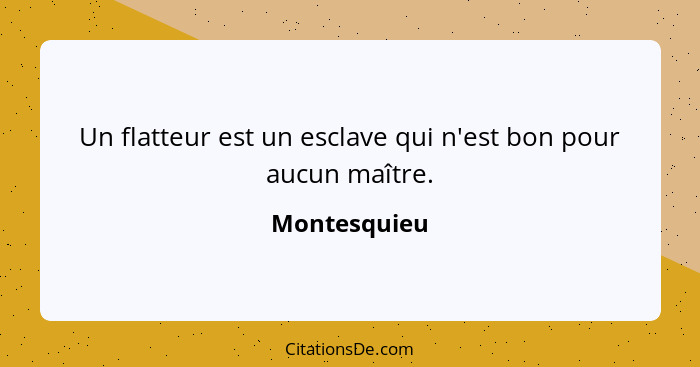 Un flatteur est un esclave qui n'est bon pour aucun maître.... - Montesquieu