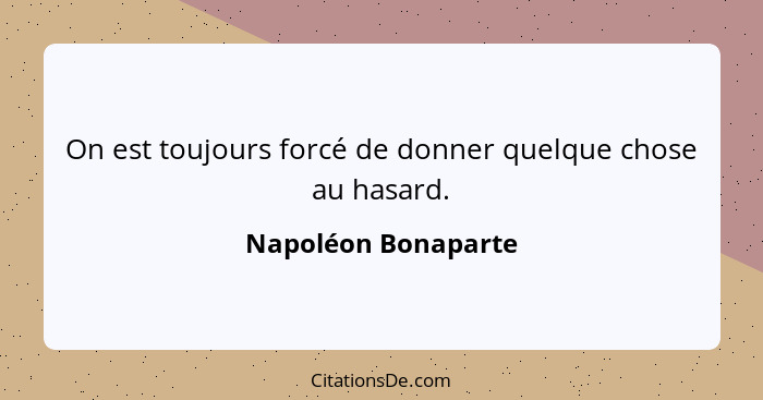 On est toujours forcé de donner quelque chose au hasard.... - Napoléon Bonaparte