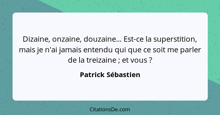 Dizaine, onzaine, douzaine... Est-ce la superstition, mais je n'ai jamais entendu qui que ce soit me parler de la treizaine ;... - Patrick Sébastien