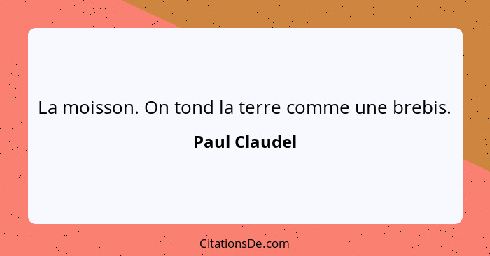 La moisson. On tond la terre comme une brebis.... - Paul Claudel