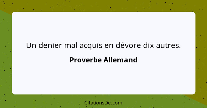 Un denier mal acquis en dévore dix autres.... - Proverbe Allemand