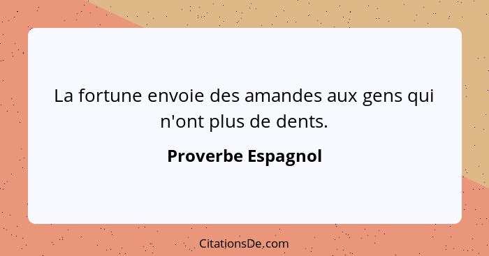 La fortune envoie des amandes aux gens qui n'ont plus de dents.... - Proverbe Espagnol